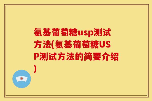 氨基葡萄糖usp测试方法(氨基葡萄糖USP测试方法的简要介绍)-第1张图片-关节骑士 氨基葡萄糖usp测试方法(氨基葡萄糖USP测试方法的简要介绍)-第1张图片-关节骑士