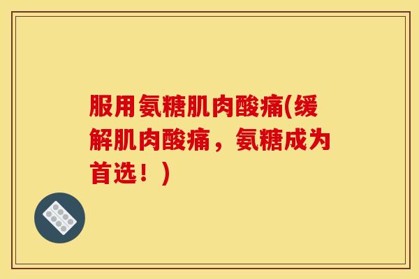 服用氨糖肌肉酸痛(缓解肌肉酸痛，氨糖成为首选！)