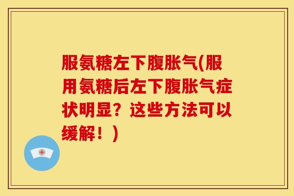 服氨糖左下腹胀气(服用氨糖后左下腹胀气症状明显？这些方法可以缓解！)