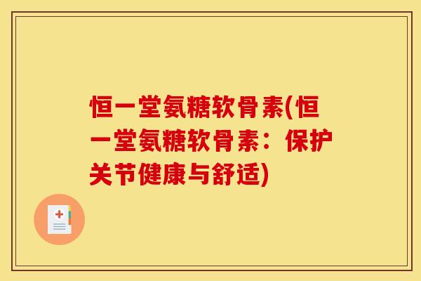 恒一堂氨糖软骨素(恒一堂氨糖软骨素：保护关节健康与舒适)