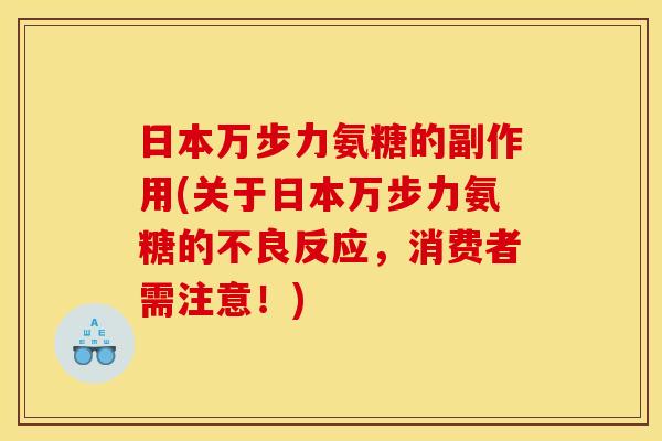 日本万步力氨糖的副作用(关于日本万步力氨糖的不良反应，消费者需注意！)