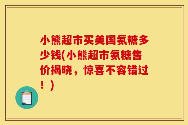 小熊超市买美国氨糖多少钱(小熊超市氨糖售价揭晓，惊喜不容错过！)-第1张图片-关节骑士