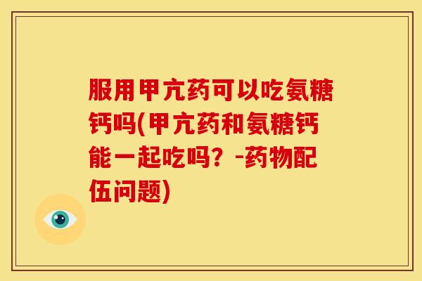服用甲亢药可以吃氨糖钙吗(甲亢药和氨糖钙能一起吃吗？-药物配伍问题)-第1张图片-关节骑士