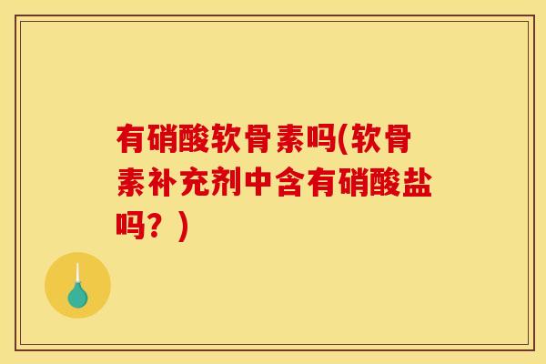 有硝酸软骨素吗(软骨素补充剂中含有硝酸盐吗？)