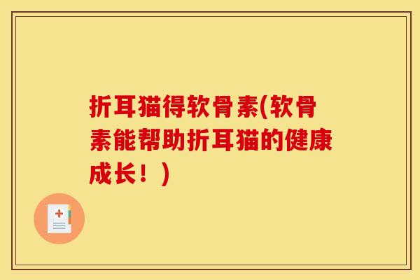 折耳猫得软骨素(软骨素能帮助折耳猫的健康成长！)