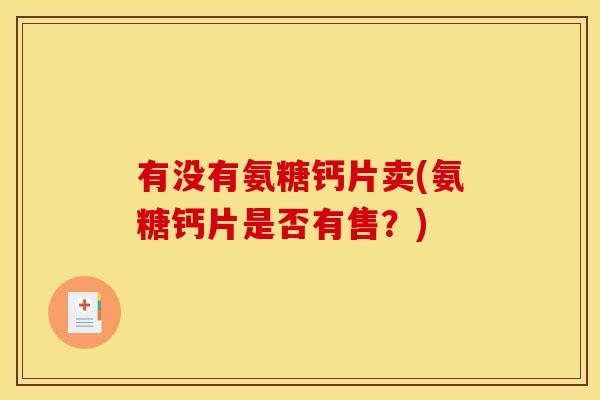 有没有氨糖钙片卖(氨糖钙片是否有售？)