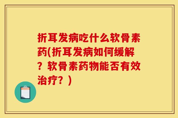 折耳发病吃什么软骨素药(折耳发病如何缓解？软骨素药物能否有效治疗？)