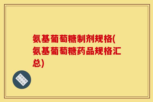 氨基葡萄糖制剂规格(氨基葡萄糖药品规格汇总)