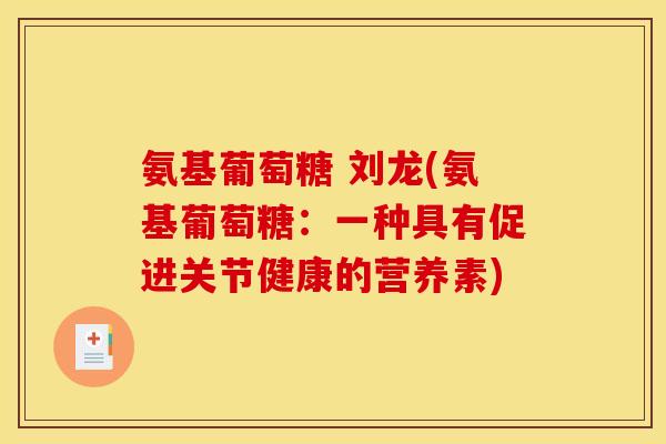氨基葡萄糖 刘龙(氨基葡萄糖：一种具有促进关节健康的营养素)-第1张图片-关节骑士