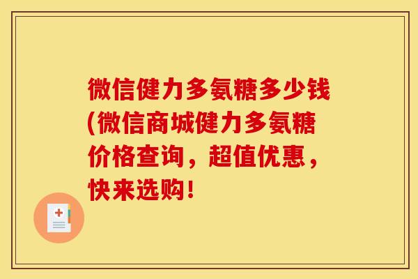 微信健力多氨糖多少钱(微信商城健力多氨糖价格查询，超值优惠，快来选购！