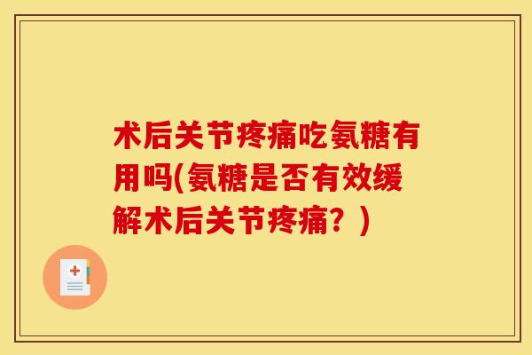 术后关节疼痛吃氨糖有用吗(氨糖是否有效缓解术后关节疼痛?)-第1张图片-关节骑士 术后关节疼痛吃氨糖有用吗(氨糖是否有效缓解术后关节疼痛?)-第1张图片-关节骑士