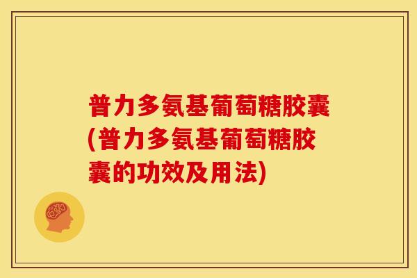 普力多氨基葡萄糖胶囊(普力多氨基葡萄糖胶囊的功效及用法)-第1张图片-关节骑士
