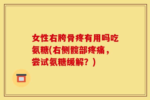 女性右胯骨疼有用吗吃氨糖(右侧髋部疼痛，尝试氨糖缓解？)-第1张图片-关节骑士
