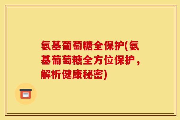 氨基葡萄糖全保护(氨基葡萄糖全方位保护，解析健康秘密)