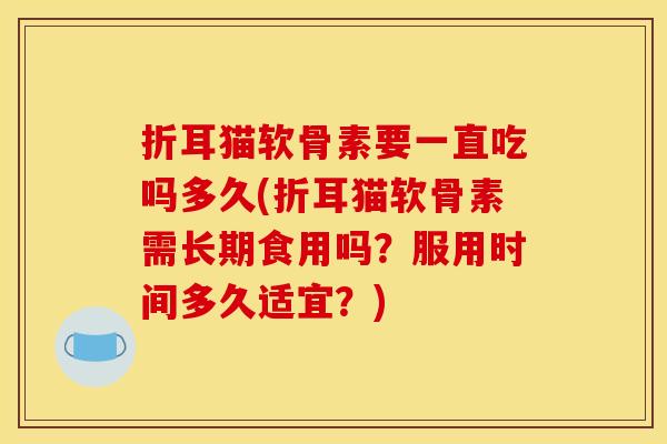 折耳猫软骨素要一直吃吗多久(折耳猫软骨素需长期食用吗？服用时间多久适宜？)-第1张图片-关节骑士