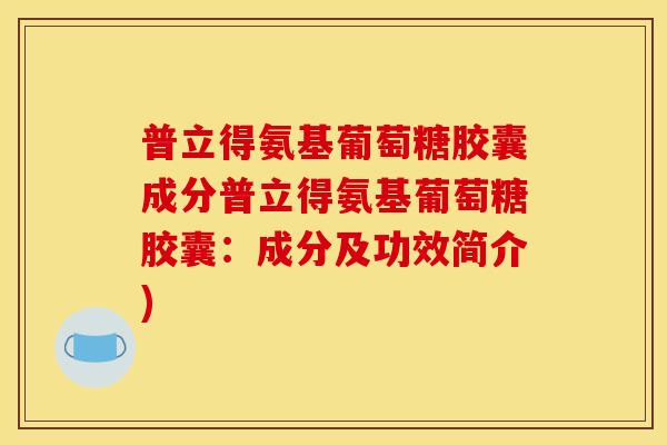 普立得氨基葡萄糖胶囊成分普立得氨基葡萄糖胶囊：成分及功效简介)-第1张图片-关节骑士