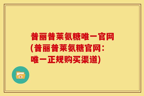 普丽普莱氨糖唯一官网(普丽普莱氨糖官网：唯一正规购买渠道)