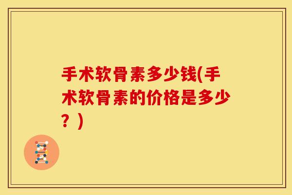 手术软骨素多少钱(手术软骨素的价格是多少?)-第1张图片-关节骑士 手术软骨素多少钱(手术软骨素的价格是多少?)-第1张图片-关节骑士
