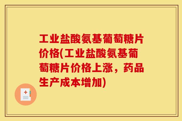 工业盐酸氨基葡萄糖片价格(工业盐酸氨基葡萄糖片价格上涨，药品生产成本增加)