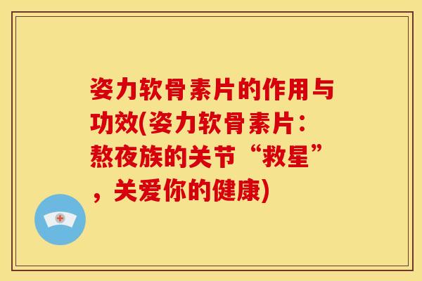 姿力软骨素片的作用与功效(姿力软骨素片：熬夜族的关节“救星”，关爱你的健康)-第1张图片-关节骑士