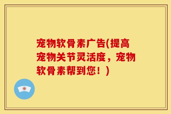 宠物软骨素广告(提高宠物关节灵活度,宠物软骨素帮到您!)-第1张图片-关节骑士 宠物软骨素广告(提高宠物关节灵活度,宠物软骨素帮到您!)-第1张图片-关节骑士