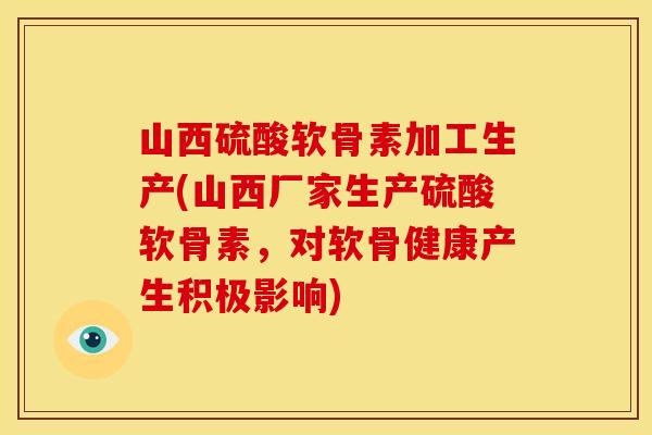 山西硫酸软骨素加工生产(山西厂家生产硫酸软骨素，对软骨健康产生积极影响)