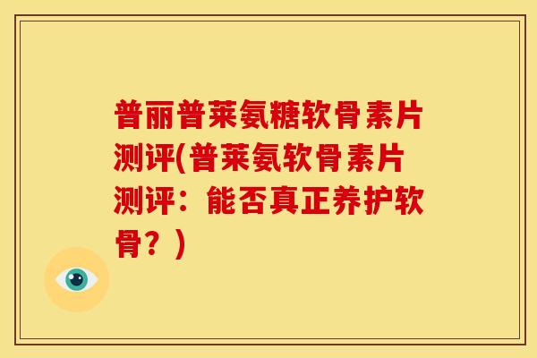 普丽普莱氨糖软骨素片测评(普莱氨软骨素片测评:能否真正养护软骨?)-第1张图片-关节骑士 普丽普莱氨糖软骨素片测评(普莱氨软骨素片测评:能否真正养护软骨?)-第1张图片-关节骑士
