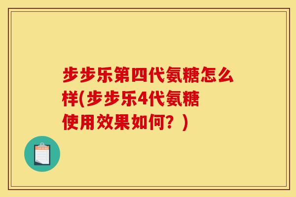 步步乐第四代氨糖怎么样(步步乐4代氨糖 使用效果如何？)