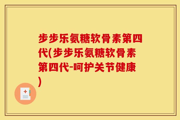 步步乐氨糖软骨素第四代(步步乐氨糖软骨素第四代-呵护关节健康)
