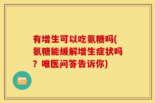 有增生可以吃氨糖吗(氨糖能缓解增生症状吗？唯医问答告诉你)