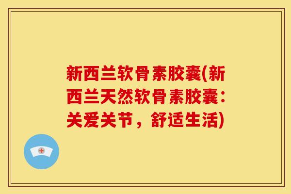 新西兰软骨素胶囊(新西兰天然软骨素胶囊：关爱关节，舒适生活)