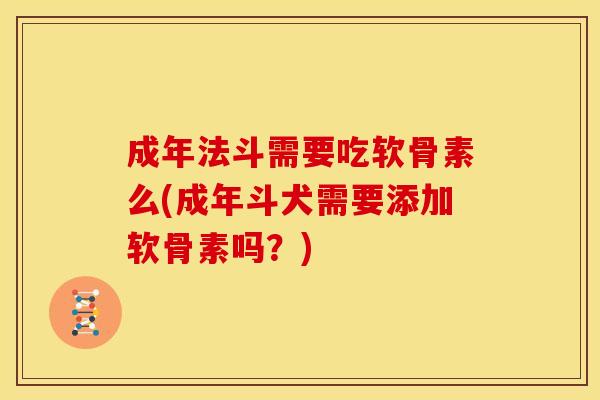 成年法斗需要吃软骨素么(成年斗犬需要添加软骨素吗？)
