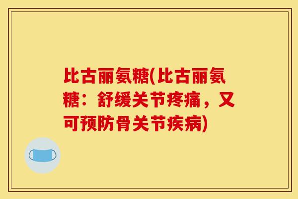 比古丽氨糖(比古丽氨糖：舒缓关节疼痛，又可预防骨关节疾病)