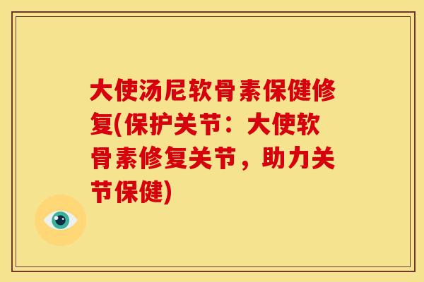 大使汤尼软骨素保健修复(保护关节:大使软骨素修复关节,助力关节保健)-第1张图片-关节骑士 大使汤尼软骨素保健修复(保护关节:大使软骨素修复关节,助力关节保健)-第1张图片-关节骑士