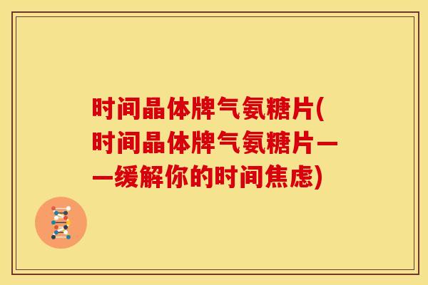 时间晶体牌气氨糖片(时间晶体牌气氨糖片——缓解你的时间焦虑)