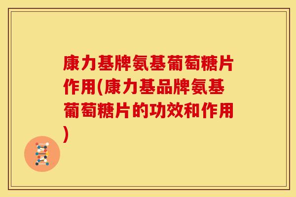 康力基牌氨基葡萄糖片作用(康力基品牌氨基葡萄糖片的功效和作用)-第1张图片-关节骑士