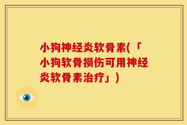 小狗神经炎软骨素(「小狗软骨损伤可用神经炎软骨素治疗」)