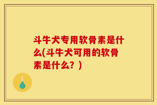 斗牛犬专用软骨素是什么(斗牛犬可用的软骨素是什么?)-第1张图片-关节骑士 斗牛犬专用软骨素是什么(斗牛犬可用的软骨素是什么?)-第1张图片-关节骑士