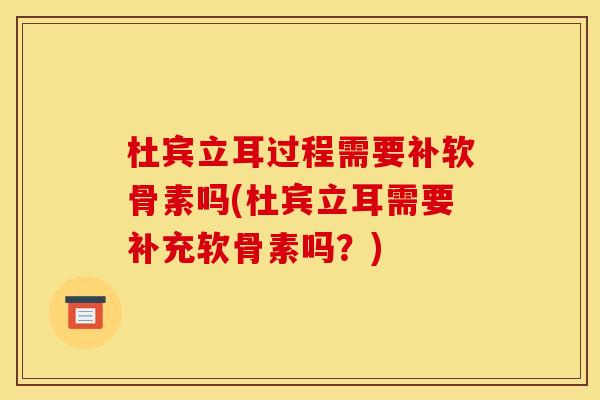 杜宾立耳过程需要补软骨素吗(杜宾立耳需要补充软骨素吗？)-第1张图片-关节骑士