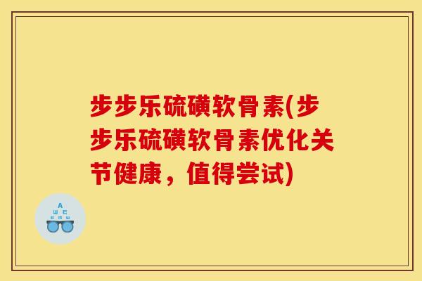 步步乐硫磺软骨素(步步乐硫磺软骨素优化关节健康,值得尝试)-第1张图片-关节骑士 步步乐硫磺软骨素(步步乐硫磺软骨素优化关节健康,值得尝试)-第1张图片-关节骑士