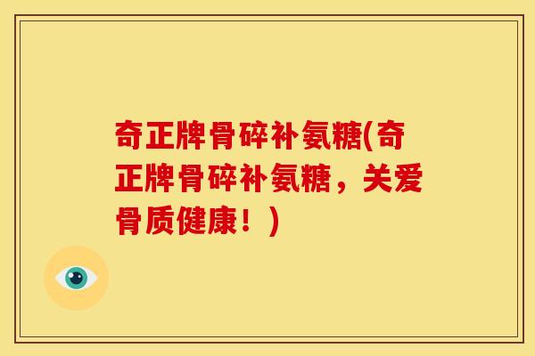 奇正牌骨碎补氨糖(奇正牌骨碎补氨糖，关爱骨质健康！)