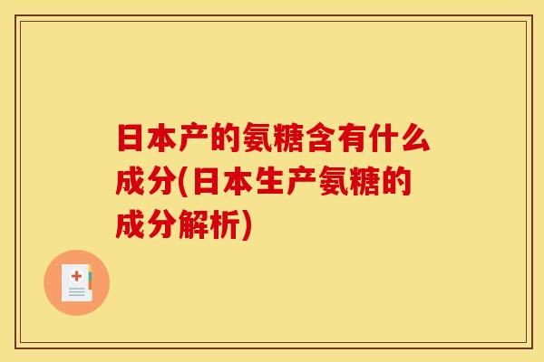 日本产的氨糖含有什么成分(日本生产氨糖的成分解析)-第1张图片-关节骑士 日本产的氨糖含有什么成分(日本生产氨糖的成分解析)-第1张图片-关节骑士