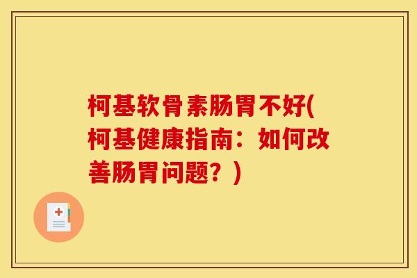 柯基软骨素肠胃不好(柯基健康指南：如何改善肠胃问题？)