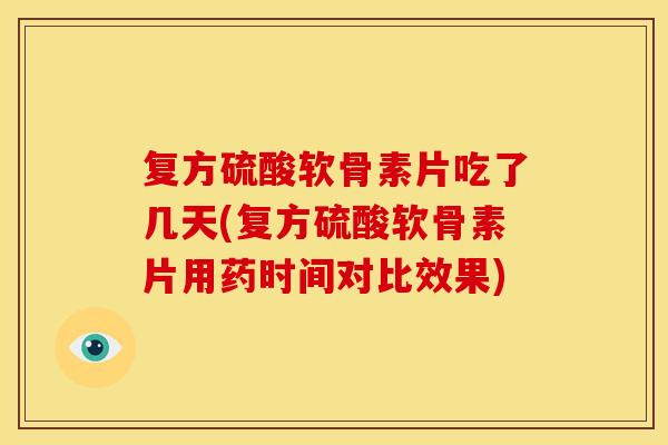 复方硫酸软骨素片吃了几天(复方硫酸软骨素片用药时间对比效果)