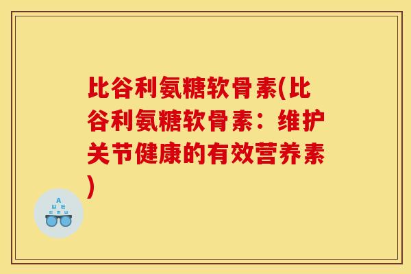 比谷利氨糖软骨素(比谷利氨糖软骨素：维护关节健康的有效营养素)