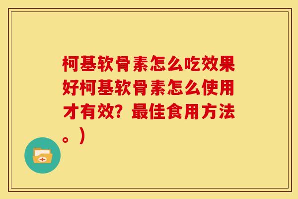 柯基软骨素怎么吃效果好柯基软骨素怎么使用才有效？最佳食用方法。)