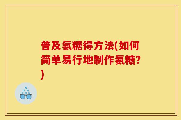 普及氨糖得方法(如何简单易行地制作氨糖？)