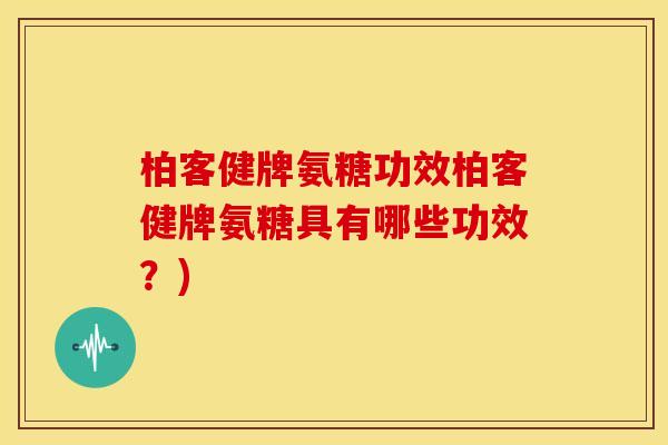 柏客健牌氨糖功效柏客健牌氨糖具有哪些功效?)-第1张图片-关节骑士 柏客健牌氨糖功效柏客健牌氨糖具有哪些功效?)-第1张图片-关节骑士