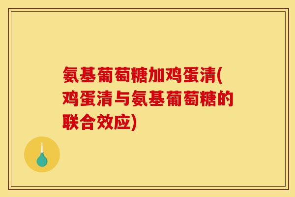 氨基葡萄糖加鸡蛋清(鸡蛋清与氨基葡萄糖的联合效应)