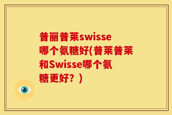 普丽普莱swisse哪个氨糖好(普莱普莱和Swisse哪个氨糖更好？)-第1张图片-关节骑士